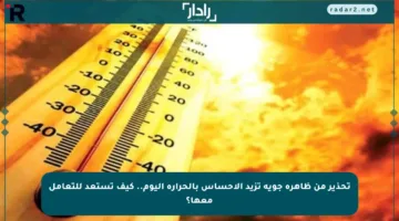 تحذير من ظاهرة جوية تزيد الإحساس بالحرارة اليوم.. كيف تستعد للتعامل معها؟